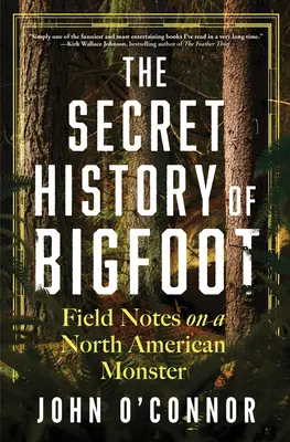 La storia segreta del Bigfoot: Note sul campo su un mostro nordamericano - The Secret History of Bigfoot: Field Notes on a North American Monster