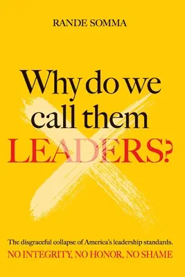 Perché li chiamiamo leader? Il vergognoso crollo degli standard di leadership in America. Nessuna integrità. Niente onore. Nessuna vergogna. - Why Do We Call Them Leaders?: The disgraceful collapse of America's leadership standards. No integrity. No honor. No shame.