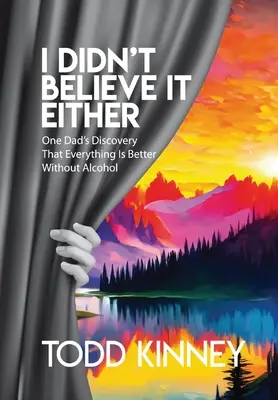 Non ci credevo nemmeno io: La scoperta di un papà che tutto è meglio senza alcol - I Didn't Believe it Either: One Dad's Discovery That Everything Is Better Without Alcohol