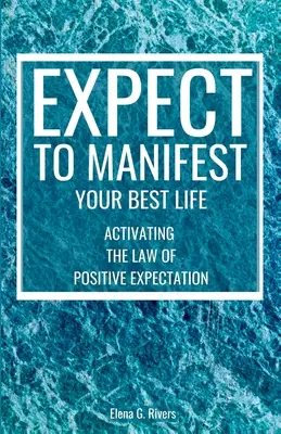 Aspettatevi di manifestare la vostra vita migliore: Attivare la legge delle aspettative positive - Expect to Manifest Your Best Life: Activating the Law of Positive Expectation