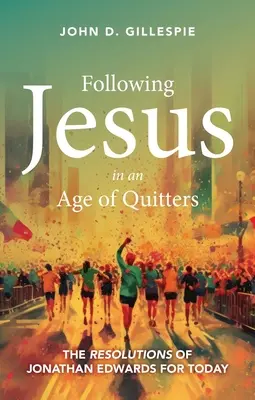 Seguire Gesù in un'epoca di rinunciatari: Le risoluzioni di Jonathan Edwards per oggi - Following Jesus in an Age of Quitters: The Resolutions of Jonathan Edwards for Today