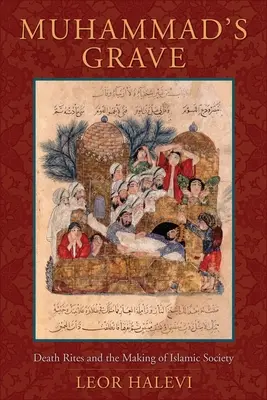La tomba di Maometto: I riti di morte e la creazione della società islamica - Muhammad's Grave: Death Rites and the Making of Islamic Society