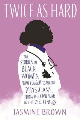 Due volte più forte: le storie delle donne nere che hanno lottato per diventare medici, dalla guerra civile al XXI secolo - Twice as Hard: The Stories of Black Women Who Fought to Become Physicians, from the Civil War to the 21st Century