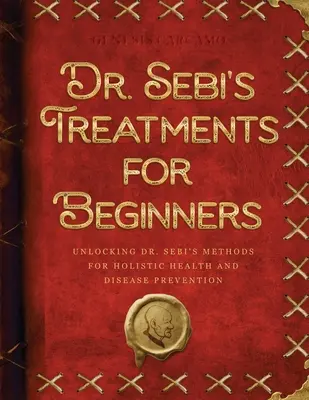 I trattamenti del Dr. Sebi per i principianti: Come scoprire i metodi del Dr. Sebi per la salute olistica e la prevenzione delle malattie - Dr. Sebi's Treatments for Beginners: Unlocking Dr. Sebi's Methods for Holistic Health and Disease Prevention