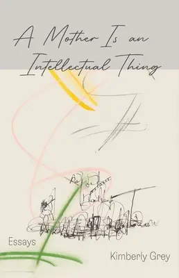 Una madre è una cosa intellettuale: saggi - A Mother Is an Intellectual Thing: Essays