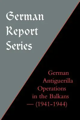 Serie di rapporti tedeschi: Operazioni antiguerriglia tedesche nei Balcani - German Report Series: German Antiguerilla Operations in the Balkans