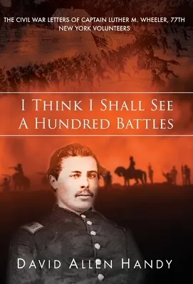 Penso che vedrò cento battaglie: Le lettere sulla guerra civile del capitano Luther M. Wheeler, 77° Volontari di New York - I Think I Shall See a Hundred Battles: The Civil War Letters of Captain Luther M. Wheeler, 77th New York Volunteers