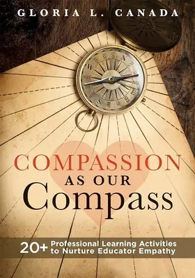 La compassione come bussola: 20+ attività di apprendimento professionale per coltivare l'empatia degli educatori (la guida di supporto e di costruzione dell'empatia che porta la compassione). - Compassion as Our Compass: 20+ Professional Learning Activities to Nurture Educator Empathy (the Supportive, Empathy-Building Guide That Brings C