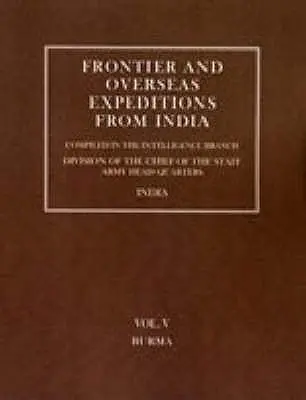 Spedizioni di frontiera e d'oltremare dall'India: Volume V Birmania - Frontier and Overseas Expeditions from India: Volume V Burma