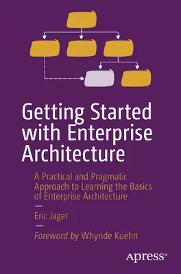Iniziare con l'architettura d'impresa: Un approccio pratico e pragmatico all'apprendimento delle basi dell'architettura aziendale - Getting Started with Enterprise Architecture: A Practical and Pragmatic Approach to Learning the Basics of Enterprise Architecture