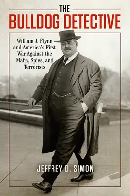 Il detective Bulldog: William J. Flynn e la prima guerra dell'America contro la mafia, le spie e i terroristi - The Bulldog Detective: William J. Flynn and America's First War Against the Mafia, Spies, and Terrorists