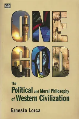 Un solo Dio: La filosofia politica e morale della civiltà occidentale - La filosofia politica e morale della civiltà occidentale - One God: The Political and Moral Philosophy of W - The Political and Moral Philosophy of Western Civilization