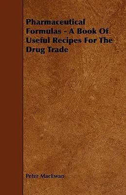 Formule farmaceutiche - Un libro di ricette utili per il commercio dei farmaci - Pharmaceutical Formulas - A Book Of Useful Recipes For The Drug Trade