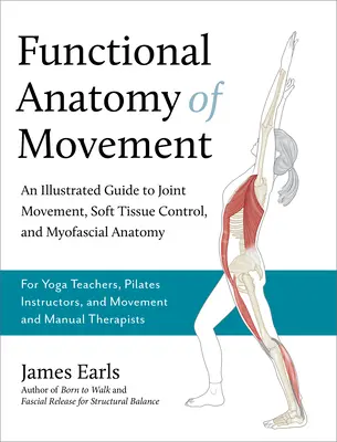 Anatomia funzionale del movimento: Guida illustrata al movimento delle articolazioni, al controllo dei tessuti molli e all'anatomia miofasciale - Per insegnanti di yoga e istruttori di pilates - Functional Anatomy of Movement: An Illustrated Guide to Joint Movement, Soft Tissue Control, and Myofascial Anatomy-- For Yoga Teachers, Pilates Instr