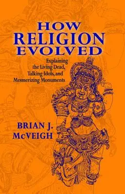 Come si è evoluta la religione: Spiegare i morti viventi, gli idoli parlanti e i monumenti ipnotici - How Religion Evolved: Explaining the Living Dead, Talking Idols, and Mesmerizing Monuments