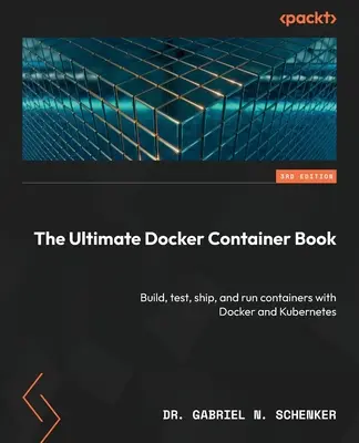 Il libro definitivo sui container Docker - terza edizione: Costruire, testare, spedire ed eseguire container con Docker e Kubernetes - The Ultimate Docker Container Book - Third Edition: Build, test, ship, and run containers with Docker and Kubernetes