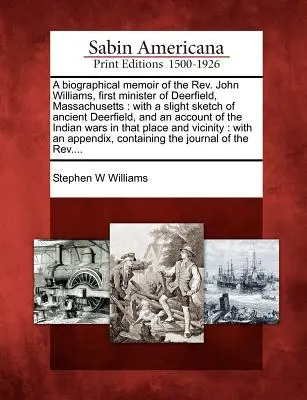 Memorie biografiche del REV. John Williams, primo ministro di Deerfield, Massachusetts: Con un leggero schizzo dell'antica Deerfield e un resoconto - A Biographical Memoir of the REV. John Williams, First Minister of Deerfield, Massachusetts: With a Slight Sketch of Ancient Deerfield, and an Account