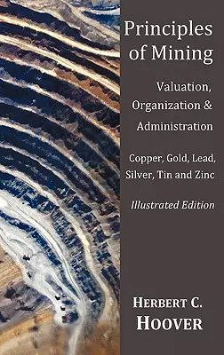 Principi di estrazione mineraria (con indice e illustrazioni) Valutazione, organizzazione e amministrazione. Rame, oro, piombo, argento, stagno e zinco. - Principles of Mining - (With index and illustrations)Valuation, Organization and Administration. Copper, Gold, Lead, Silver, Tin and Zinc.