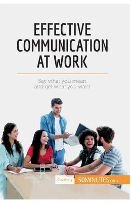 Comunicazione efficace al lavoro: Dire ciò che si intende e ottenere ciò che si vuole - Effective Communication at Work: Say what you mean and get what you want