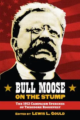 L'alce sul ceppo: I discorsi della campagna elettorale del 1912 di Theodore Roosevelt - Bull Moose on the Stump: The 1912 Campaign Speeches of Theodore Roosevelt