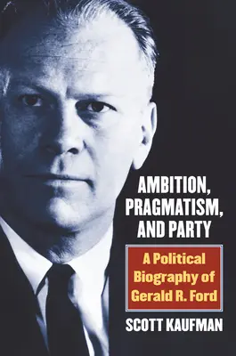 Ambizione, pragmatismo e partito: Biografia politica di Gerald R. Ford - Ambition, Pragmatism, and Party: A Political Biography of Gerald R. Ford