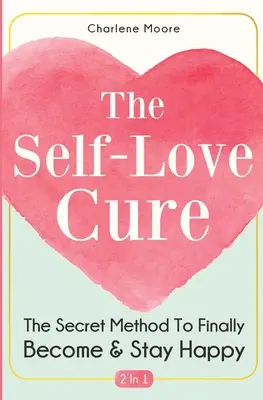 La cura dell'amore di sé 2 in 1: il metodo segreto per diventare e rimanere finalmente felici - The Self-Love Cure 2 In 1: The Secret Method To Finally Become And Stay Happy
