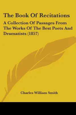 Il libro delle recitazioni: Una raccolta di brani tratti dalle opere dei migliori poeti e drammaturghi - The Book Of Recitations: A Collection Of Passages From The Works Of The Best Poets And Dramatists