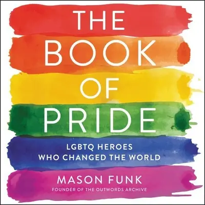 Il libro dell'orgoglio: Eroi Lgbtq che hanno cambiato il mondo - The Book of Pride: Lgbtq Heroes Who Changed the World