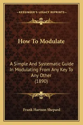 Come modulare: Una guida semplice e sistematica per modulare da qualsiasi tonalità ad altre - How To Modulate: A Simple And Systematic Guide In Modulating From Any Key To Any Other