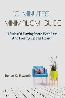 Guida al minimalismo in 10 minuti: 11 regole per avere di più con meno e liberarsi dell'accumulo - 10 Minutes Minimalism Guide: 11 Rules Of Having More With Less And Freeing Up The Hoard