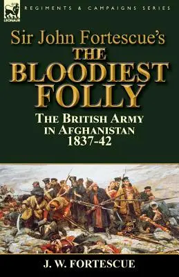 La follia più sanguinosa di Sir John Fortescue: l'esercito britannico in Afghanistan 1837-42 - Sir John Fortescue's The Bloodiest Folly: the British Army in Afghanistan 1837-42