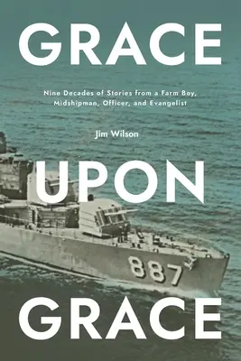 Grazia su grazia: Nove decenni di storie di un ragazzo di campagna, un guardiamarina, un ufficiale e un evangelista - Grace Upon Grace: Nine Decades of Stories from a Farm Boy, Midshipman, Officer, and Evangelist