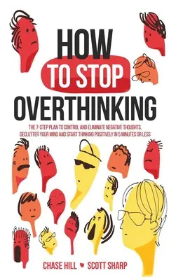 Come smettere di pensare troppo: Il piano in 7 fasi per controllare ed eliminare i pensieri negativi, decomprimere la mente e iniziare a pensare positivamente in 5 minuti - How to Stop Overthinking: The 7-Step Plan to Control and Eliminate Negative Thoughts, Declutter Your Mind and Start Thinking Positively in 5 Min