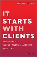 Inizia con i clienti: Il vostro piano di 100 giorni per costruire relazioni e ricavi per tutta la vita - It Starts with Clients: Your 100-Day Plan to Build Lifelong Relationships and Revenue