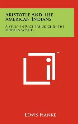 Aristotele e gli indiani d'America: Uno studio sul pregiudizio razziale nel mondo moderno - Aristotle And The American Indians: A Study In Race Prejudice In The Modern World