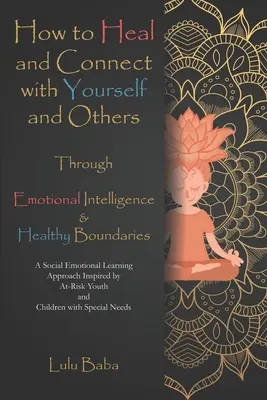 Come guarire e connettersi con se stessi e con gli altri attraverso l'intelligenza emotiva e i confini sani: Un approccio di apprendimento socio-emotivo ispirato - How to Heal and Connect with Yourself and Others through Emotional Intelligence and Healthy Boundaries: A Social Emotional Learning Approach Inspired