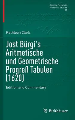 Aritmetische Und Geometrische Progre Tabulen di Jost Brgi (1620): Edizione e commento - Jost Brgi's Aritmetische Und Geometrische Progre Tabulen (1620): Edition and Commentary