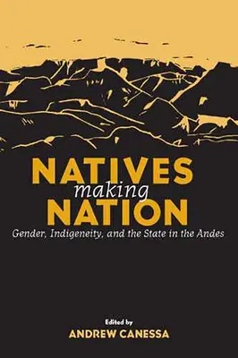 I nativi fanno la nazione: Genere, indigeneità e Stato nelle Ande - Natives Making Nation: Gender, Indigeneity, and the State in the Andes