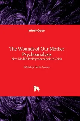 Le ferite di nostra madre psicoanalisi - Nuovi modelli per la psicoanalisi in crisi - The Wounds of Our Mother Psychoanalysis - New Models for Psychoanalysis in Crisis