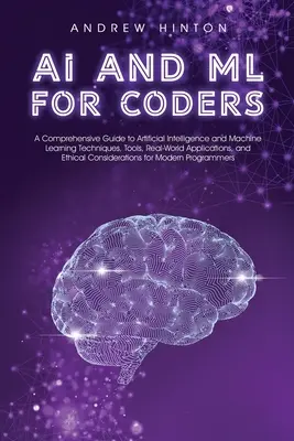 AI e ML per codificatori: Una guida completa alle tecniche di intelligenza artificiale e di apprendimento automatico, agli strumenti, alle applicazioni del mondo reale e alle tecniche di apprendimento automatico. - AI and ML for Coders: A Comprehensive Guide to Artificial Intelligence and Machine Learning Techniques, Tools, Real-World Applications, and