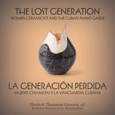 La generazione perduta La Generacin Perdida: donne ceramiste e avanguardia cubana Mujeres Ceramistas Y La Vanguardia Cubana - The Lost Generation La Generacin Perdida: Women Ceramicists and the Cuban Avant-Garde Mujeres Ceramistas Y La Vanguardia Cubana