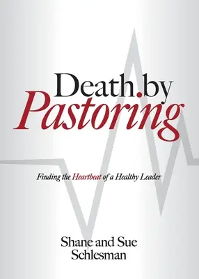 La morte del pastore: Trovare il battito del cuore di un leader sano - Death by Pastoring: Finding the Heartbeat of a Healthy Leader