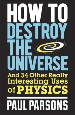 Come distruggere l'universo: E altri 34 usi davvero interessanti della fisica - How to Destroy the Universe: And 34 Other Really Interesting Uses of Physics