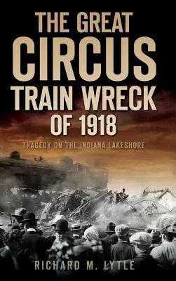 Il grande naufragio del treno del circo del 1918: Tragedia lungo la riva del lago dell'Indiana - The Great Circus Train Wreck of 1918: Tragedy Along the Indiana Lakeshore