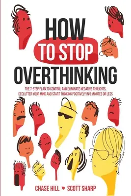 Come smettere di pensare troppo: Il piano in 7 fasi per controllare ed eliminare i pensieri negativi, decomprimere la mente e iniziare a pensare in modo positivo in 5 minuti - How to Stop Overthinking: The 7-Step Plan to Control and Eliminate Negative Thoughts, Declutter Your Mind and Start Thinking Positively in 5 Min