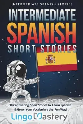 Racconti spagnoli intermedi: 10 racconti accattivanti per imparare lo spagnolo e ampliare il vocabolario in modo divertente! - Intermediate Spanish Short Stories: 10 Captivating Short Stories to Learn Spanish & Grow Your Vocabulary the Fun Way!