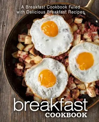 Ricettario della colazione: Un libro di cucina per la colazione pieno di deliziose ricette per la colazione - Breakfast Cookbook: A Breakfast Cookbook Filled with Delicious Breakfast Recipes