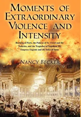Momenti di straordinaria violenza e intensità: L'incendio di Parigi, i palazzi di St. Cloud e delle Tuileries e le tragedie di Napoleone III, Empr. - Moments of Extraordinary Violence and Intensity: Burning of Paris, the Palaces of St. Cloud and the Tuileries, and the Tragedies of Napoleon III, Empr