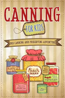 L'inscatolamento per bambini: l'avventura dell'inscatolamento e della conservazione - Canning For Kids: The Canning and Preserving Adventure