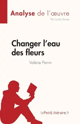 Changer l'eau des fleurs di Valrie Perrin (Analisi dell'opera): Analisi completa e riassunto dell'opera - Changer l'eau des fleurs de Valrie Perrin (Analyse de l'oeuvre): Analyse complte et rsum dtaill de l'oeuvre